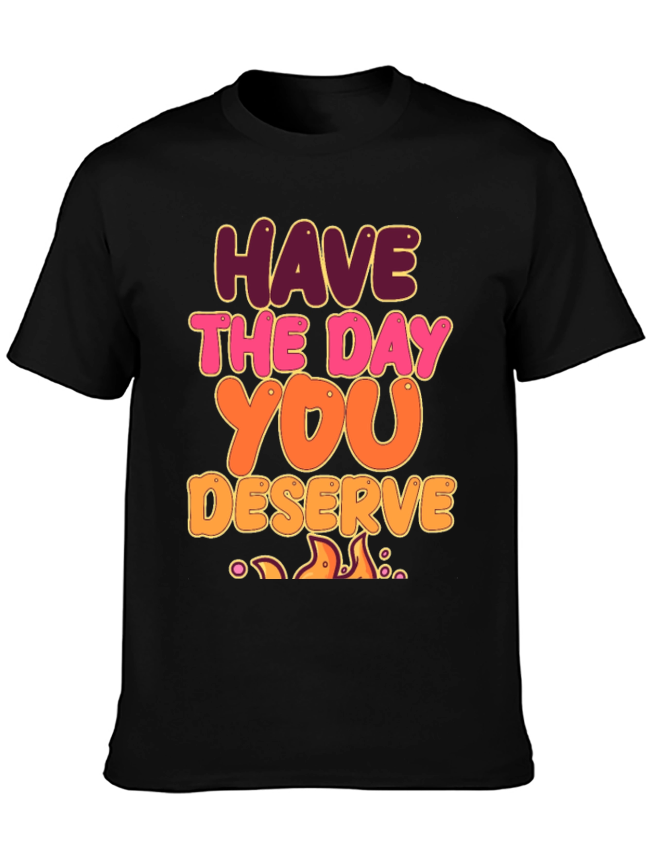 Have The Day You Deserve Graphic Tee