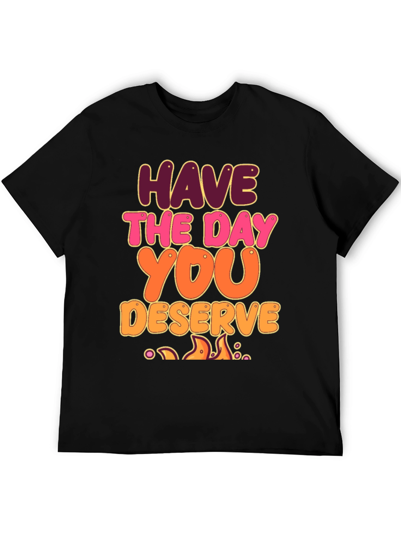 Have The Day You Deserve Graphic Tee