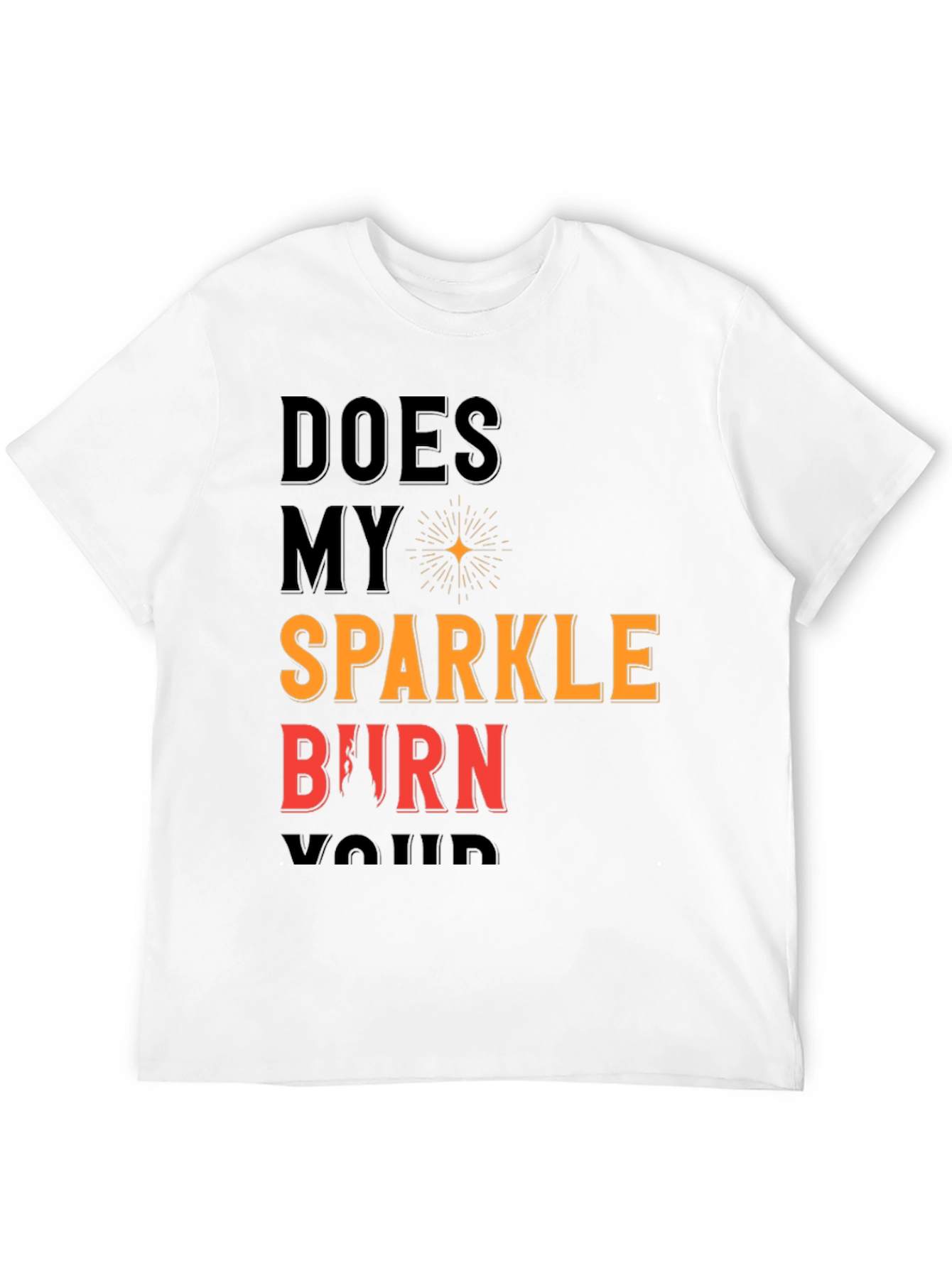 Does My Sparkle Burn T-Shirt - Bold Statement Tee