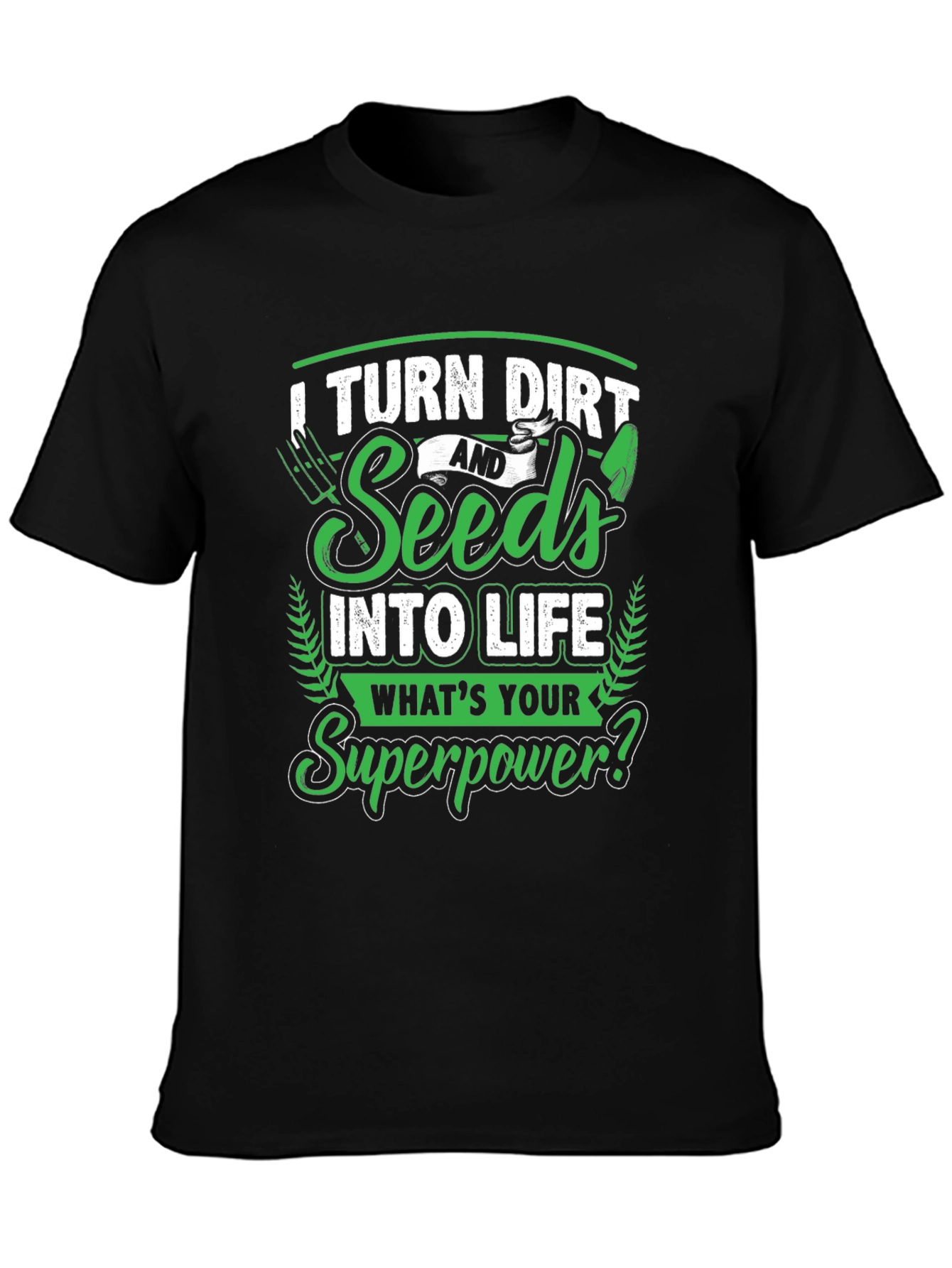 I Turn Dirt and Seeds into Life T-Shirt