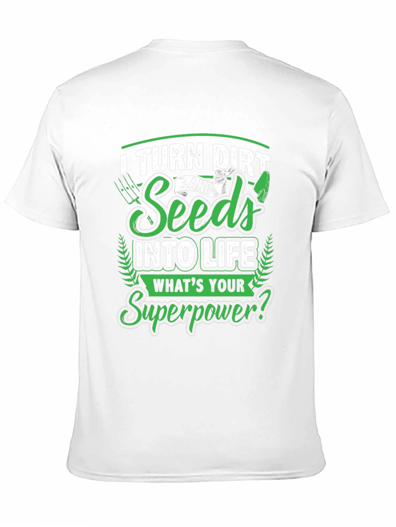 I Turn Dirt and Seeds into Life T-Shirt