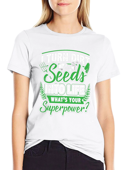 I Turn Dirt and Seeds into Life T-Shirt