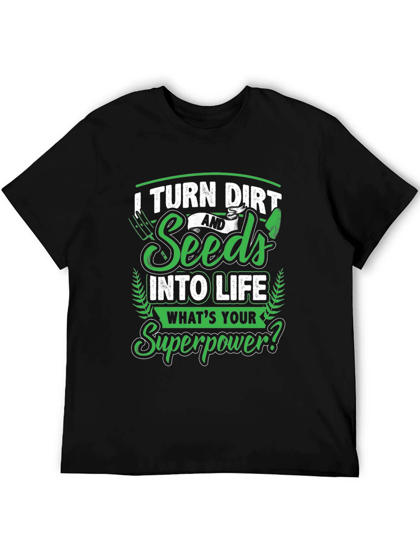 I Turn Dirt and Seeds into Life T-Shirt