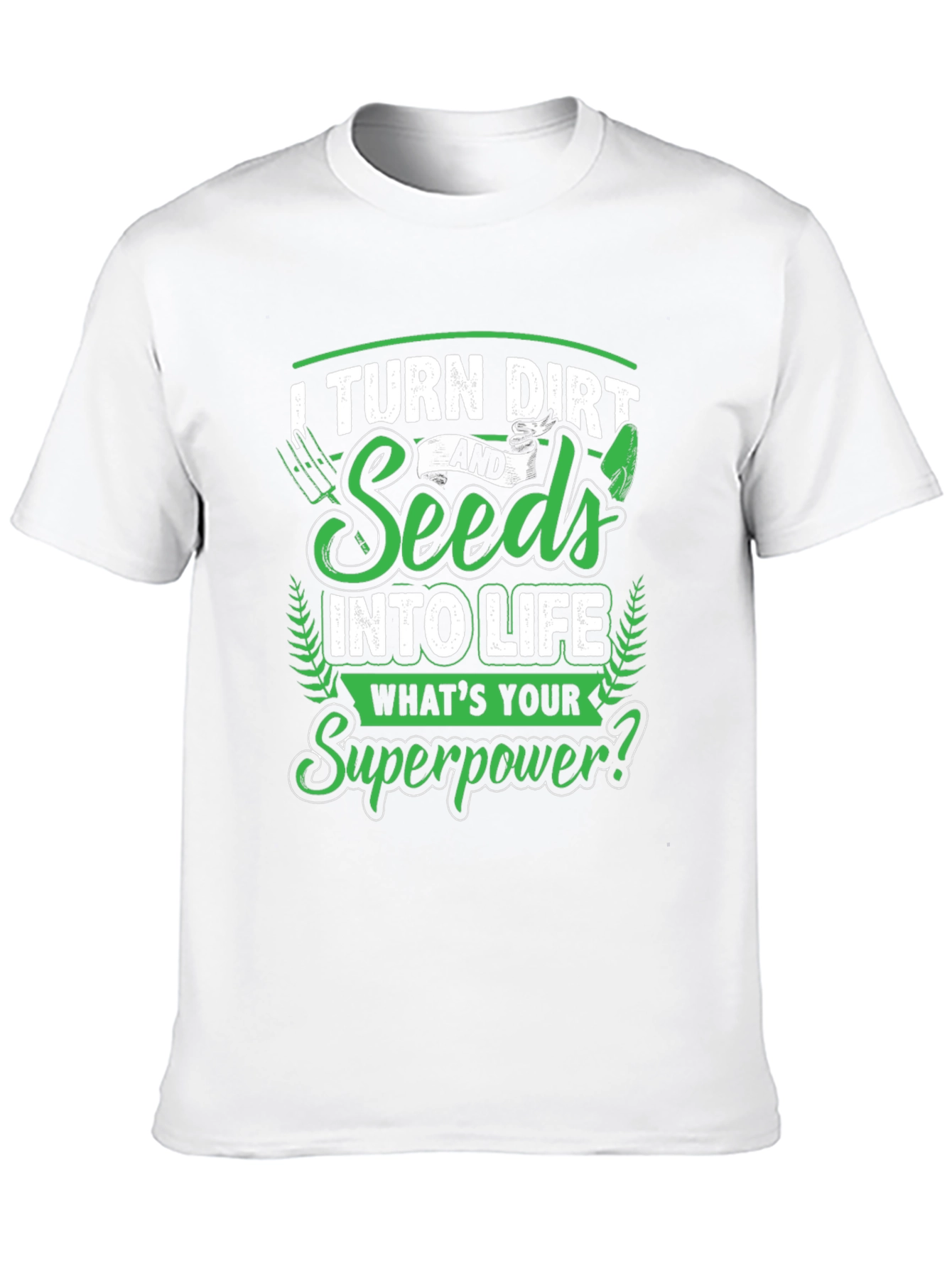 I Turn Dirt and Seeds into Life T-Shirt