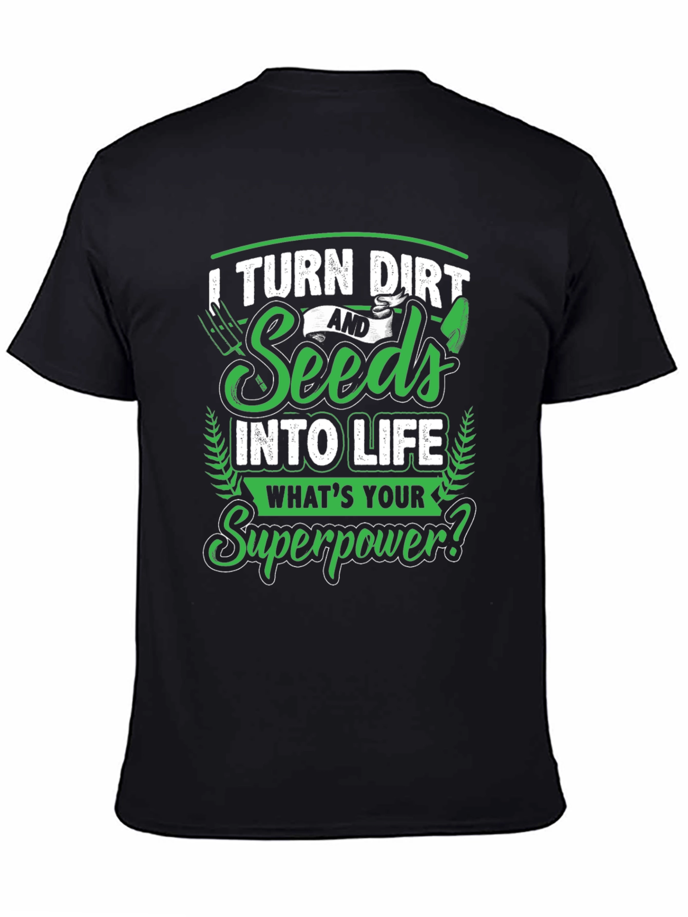 I Turn Dirt and Seeds into Life T-Shirt