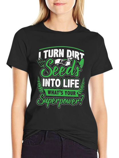 I Turn Dirt and Seeds into Life T-Shirt
