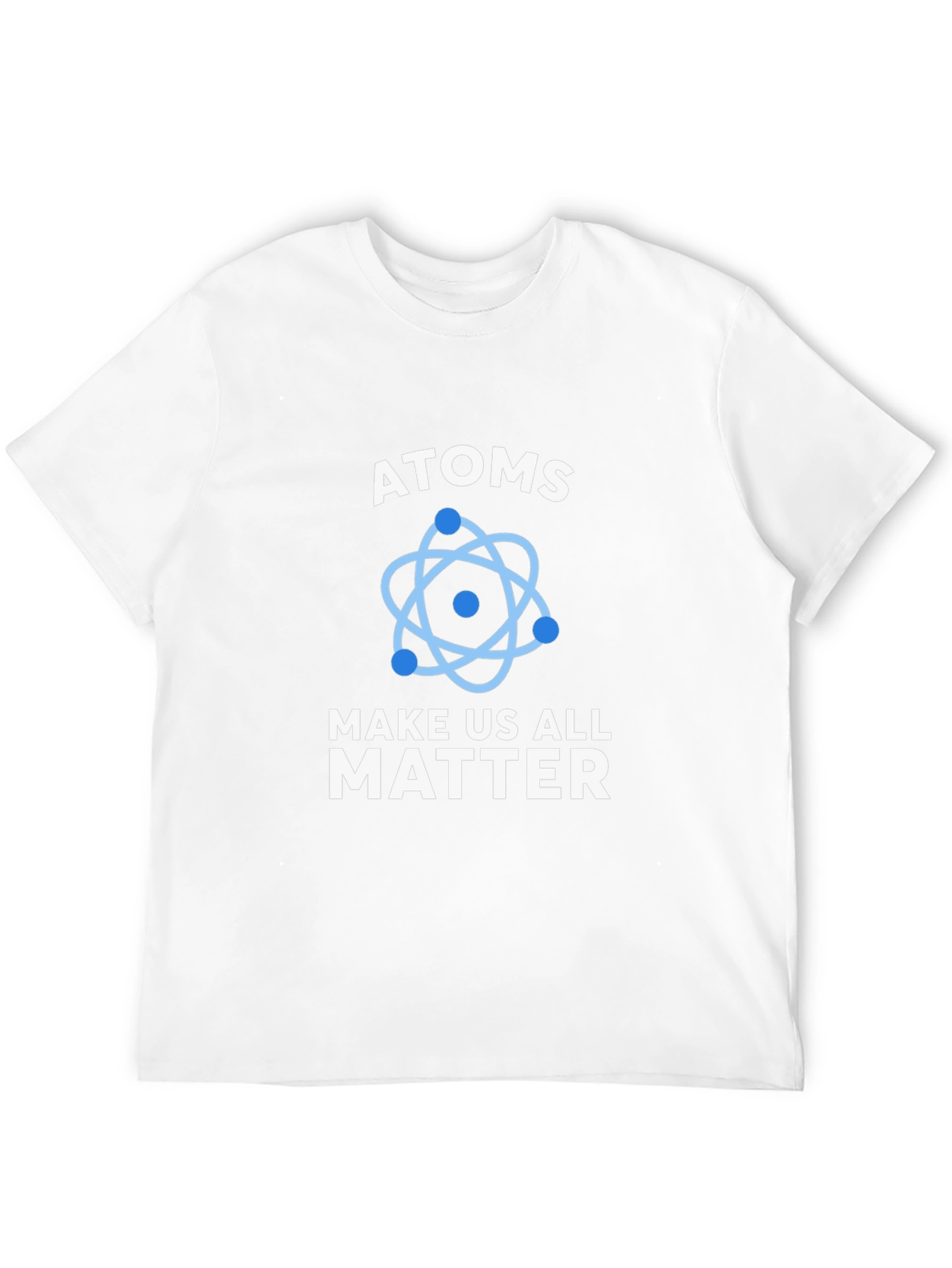 Atoms Make Us All Matter Science T-Shirt