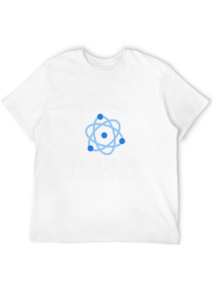 Atoms Make Us All Matter Science T-Shirt