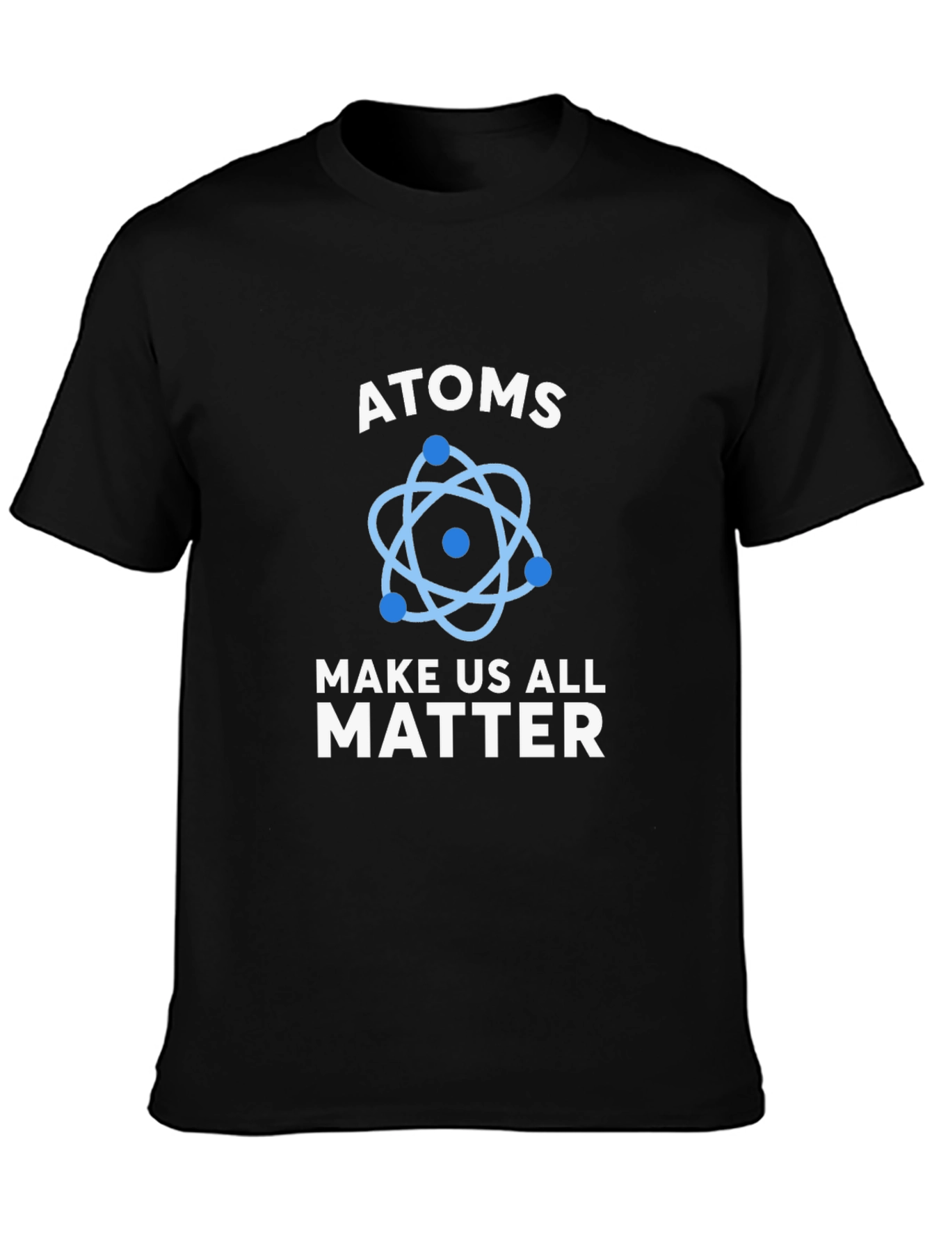 Atoms Make Us All Matter Science T-Shirt