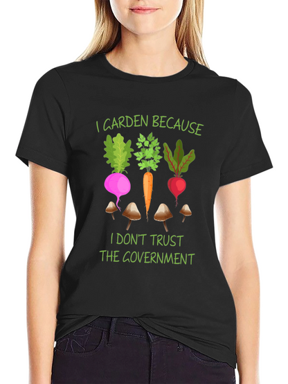 I Garden Because T-Shirt - Anti-Government Gardening Tee