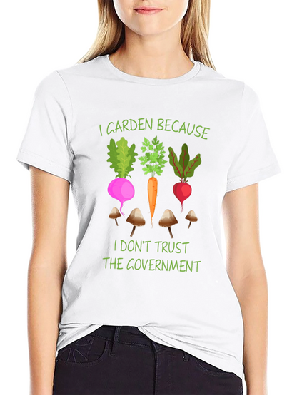 I Garden Because T-Shirt - Anti-Government Gardening Tee