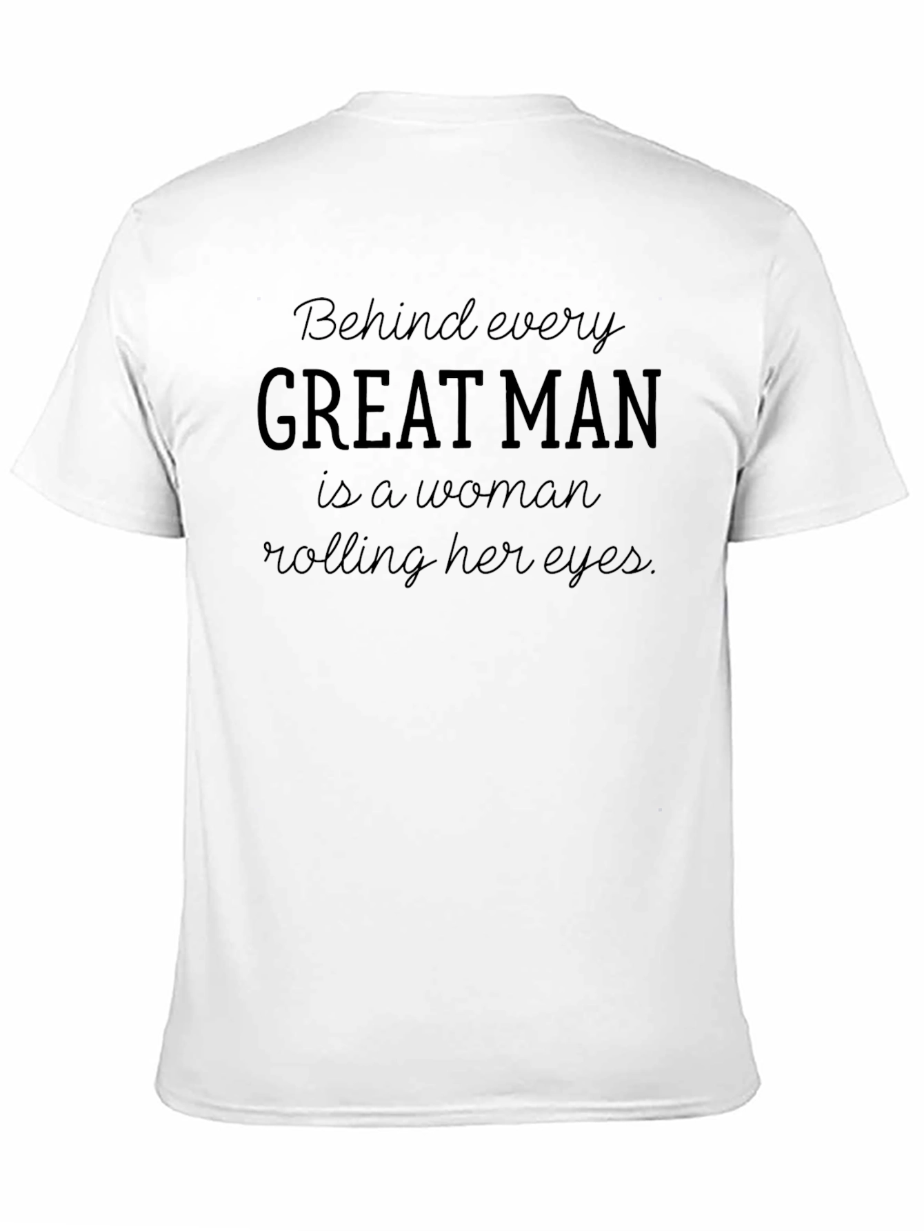 Behind Every Great Man T-Shirt - Funny Slogan Tee