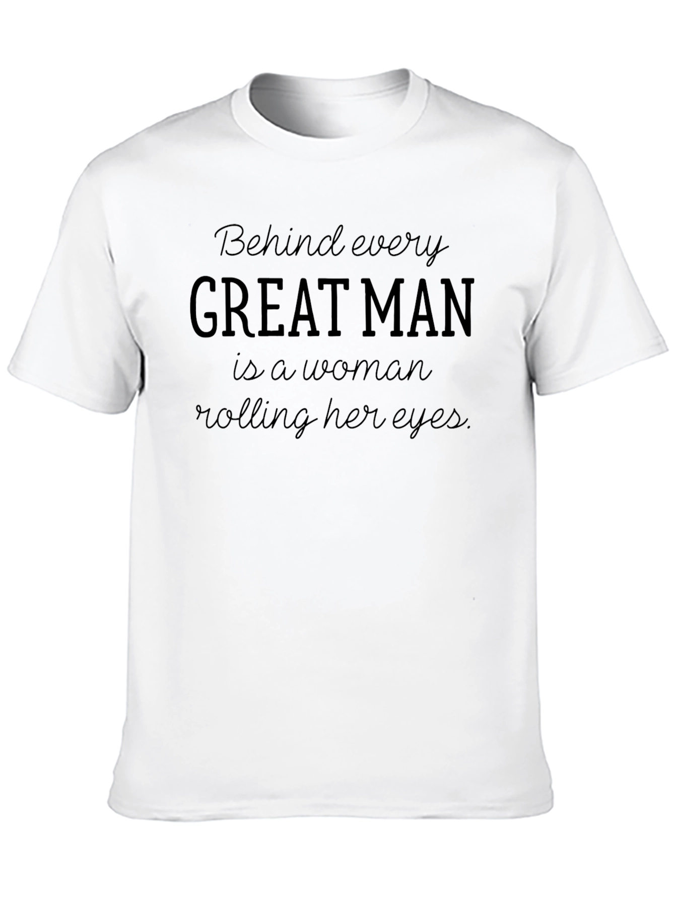 Behind Every Great Man T-Shirt - Funny Slogan Tee