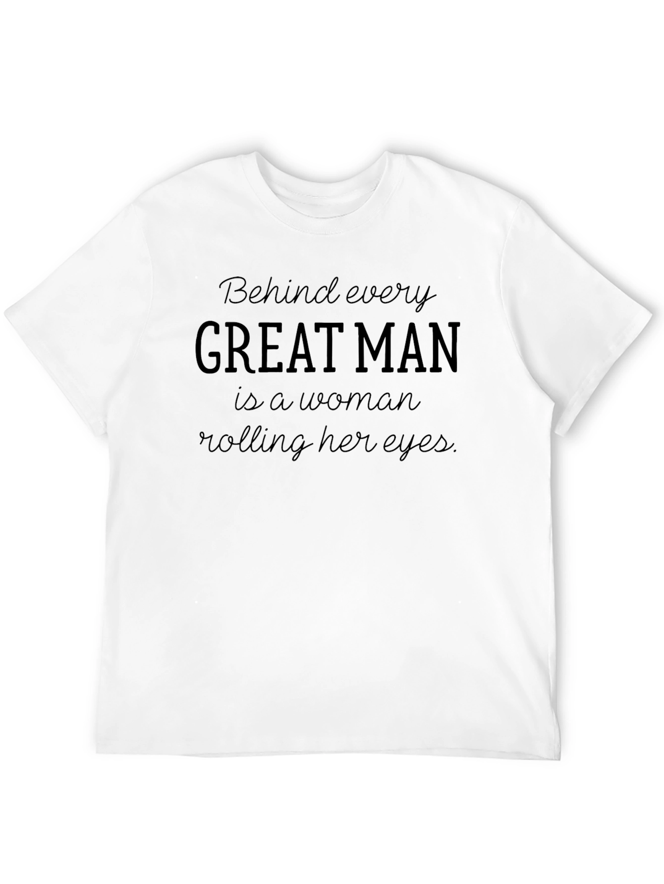Behind Every Great Man T-Shirt - Funny Slogan Tee