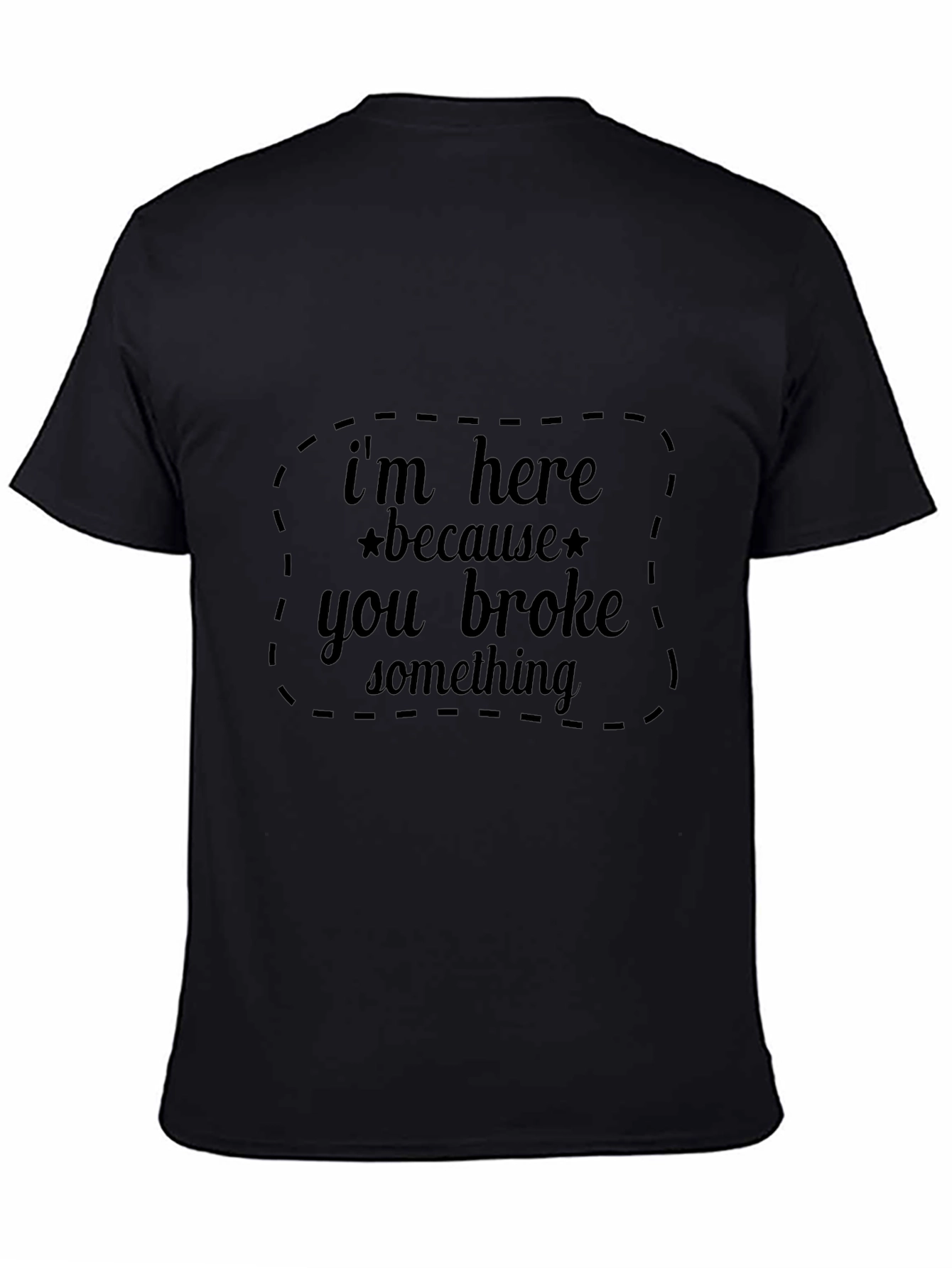 Im Here Because You Broke Something Black T-Shirt