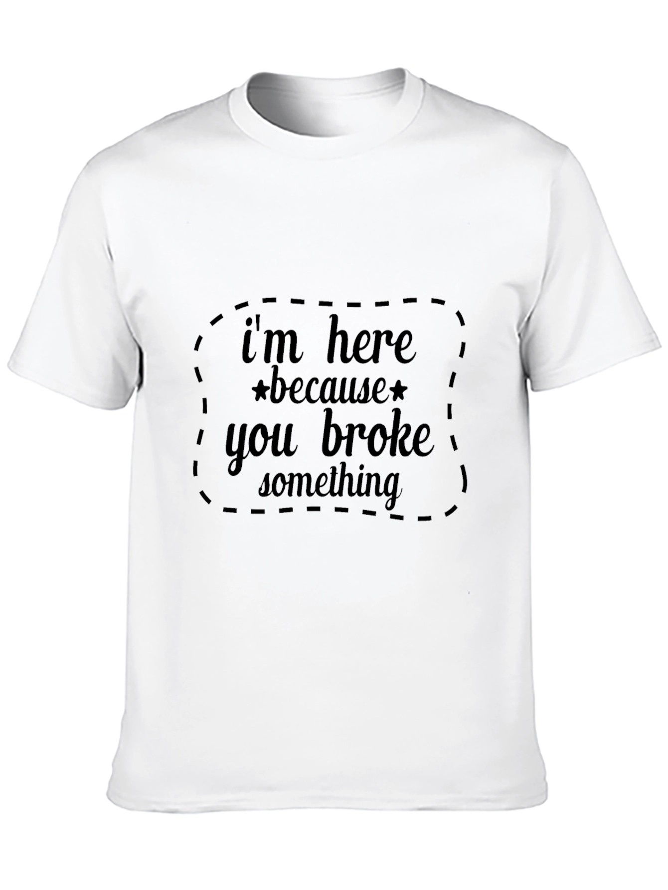 Im Here Because You Broke Something Black T-Shirt