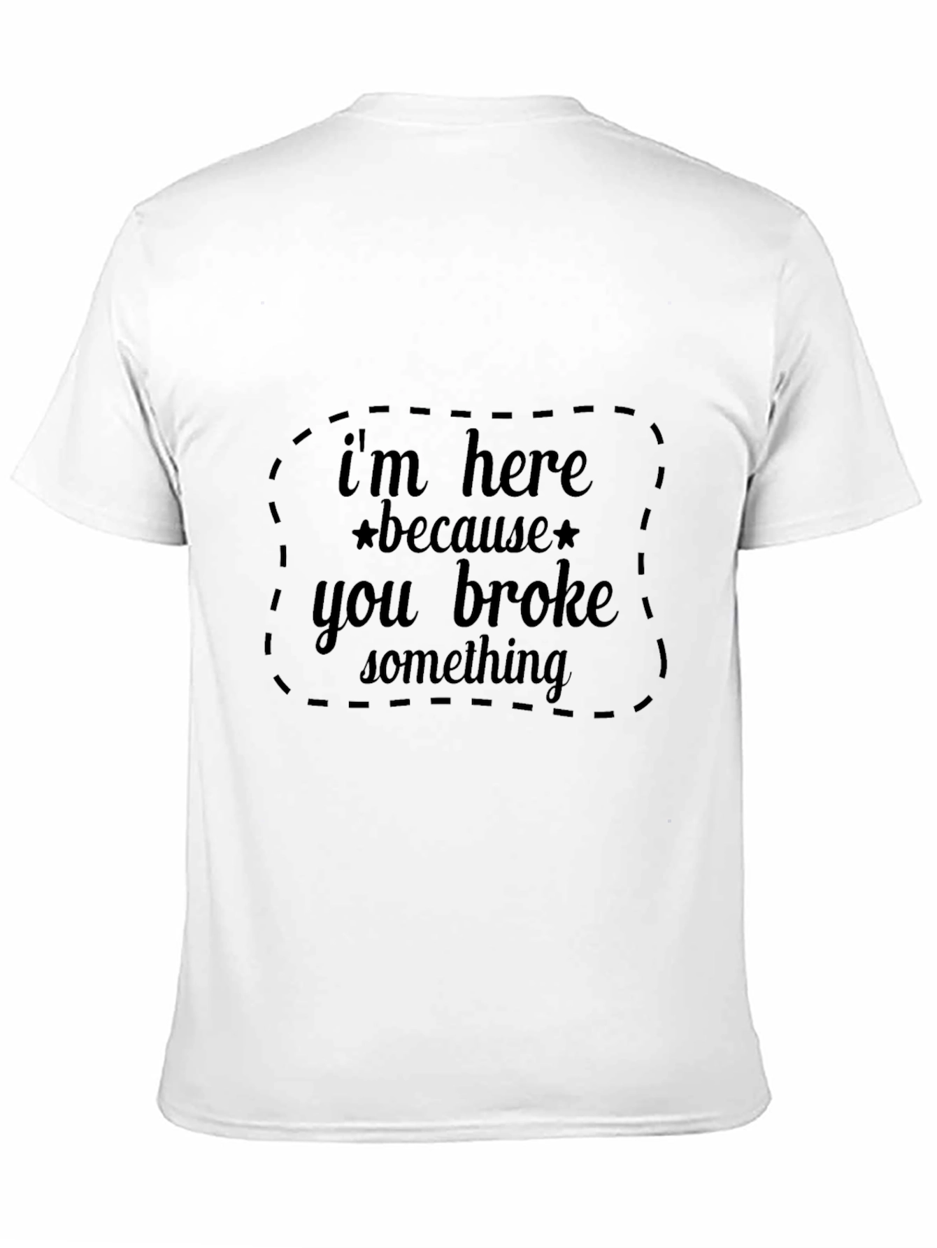 Im Here Because You Broke Something Black T-Shirt