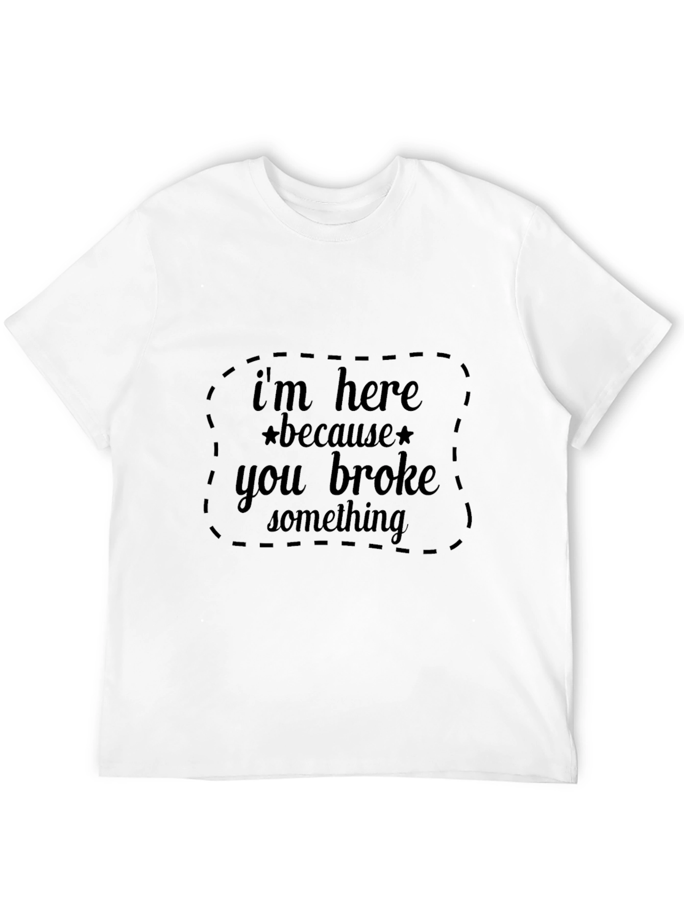 Im Here Because You Broke Something Black T-Shirt