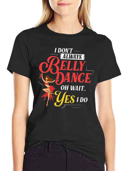 Belly Dance T-Shirt: I Dont Always...Oh Wait! Funny Tee