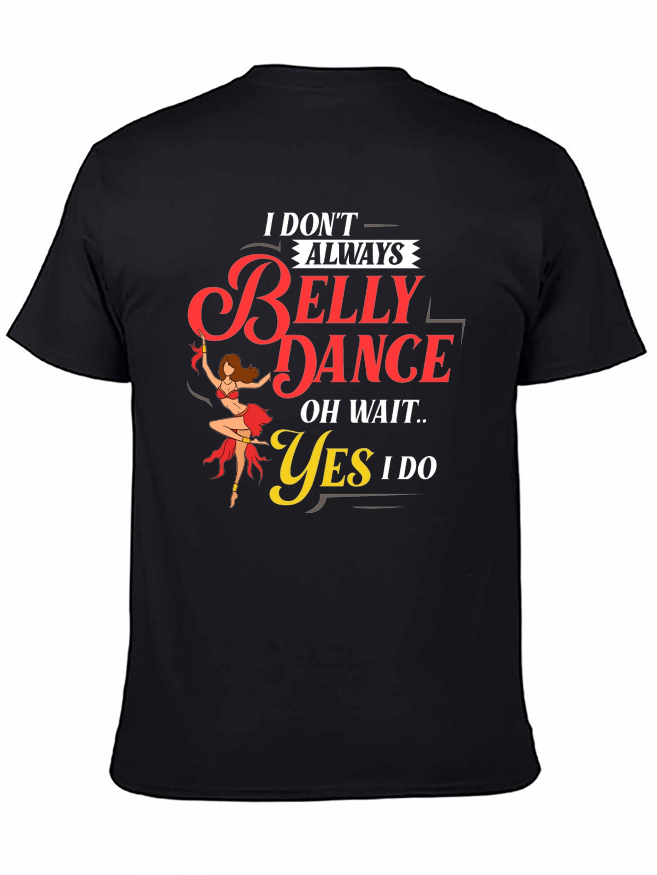 Belly Dance T-Shirt: I Dont Always...Oh Wait! Funny Tee