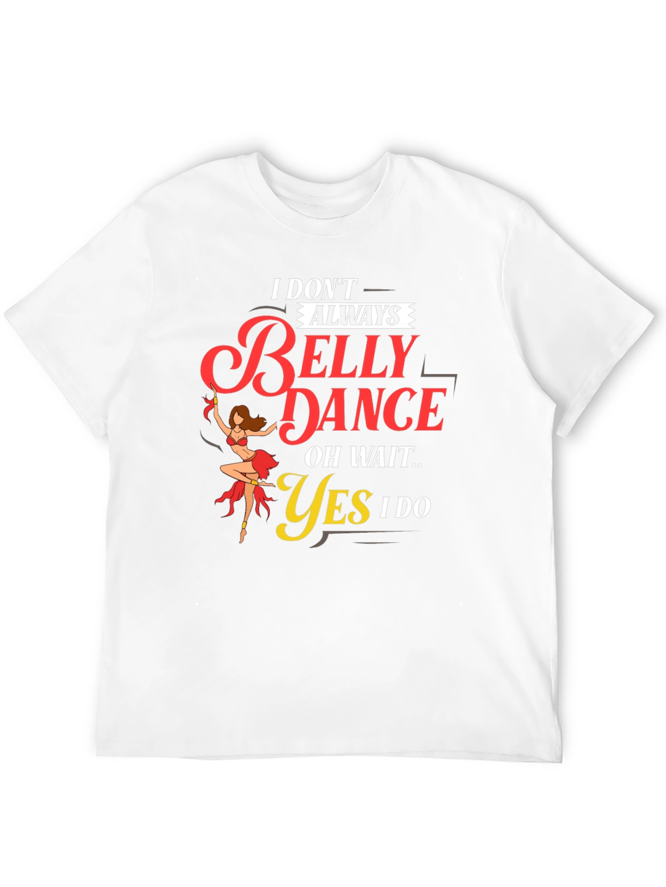 Belly Dance T-Shirt: I Dont Always...Oh Wait! Funny Tee