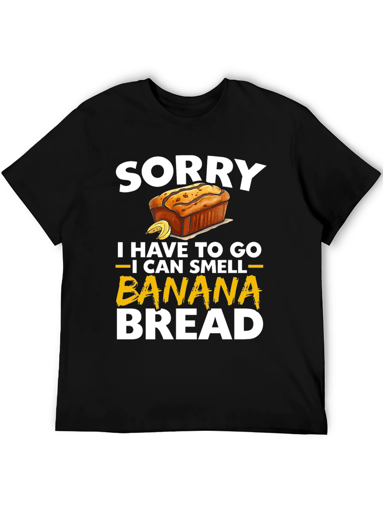Sorry I Have To Go Banana Bread T-Shirt