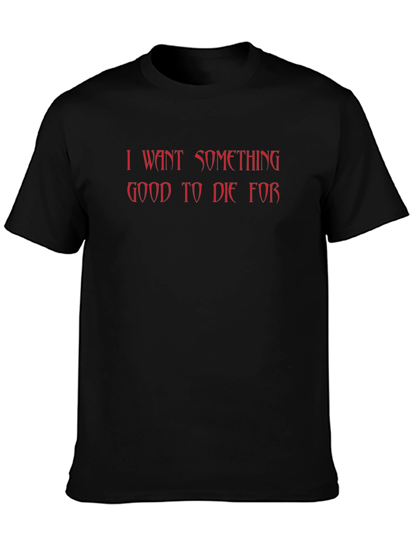 I Want Something Good to Die For T-Shirt
