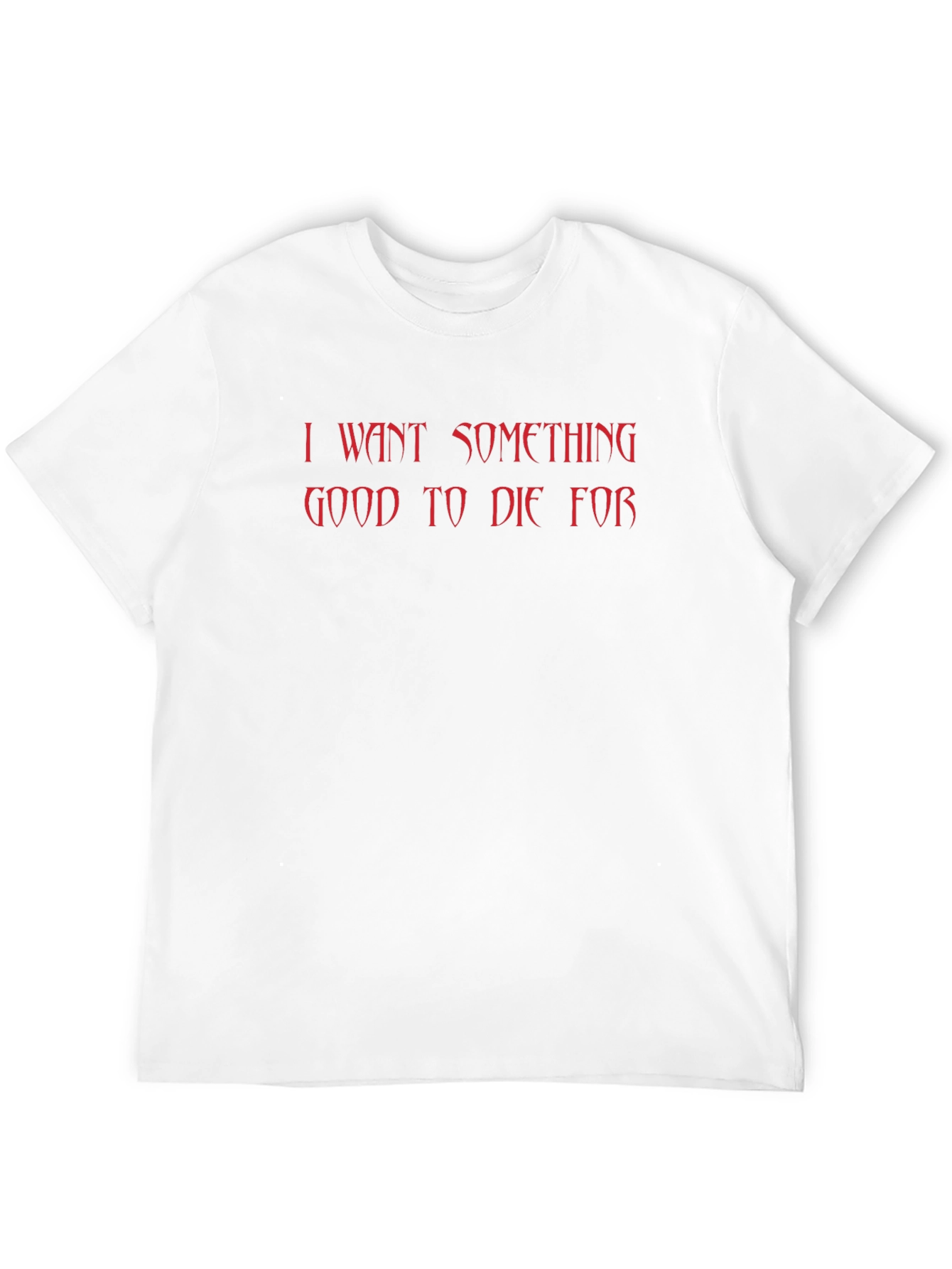 I Want Something Good to Die For T-Shirt