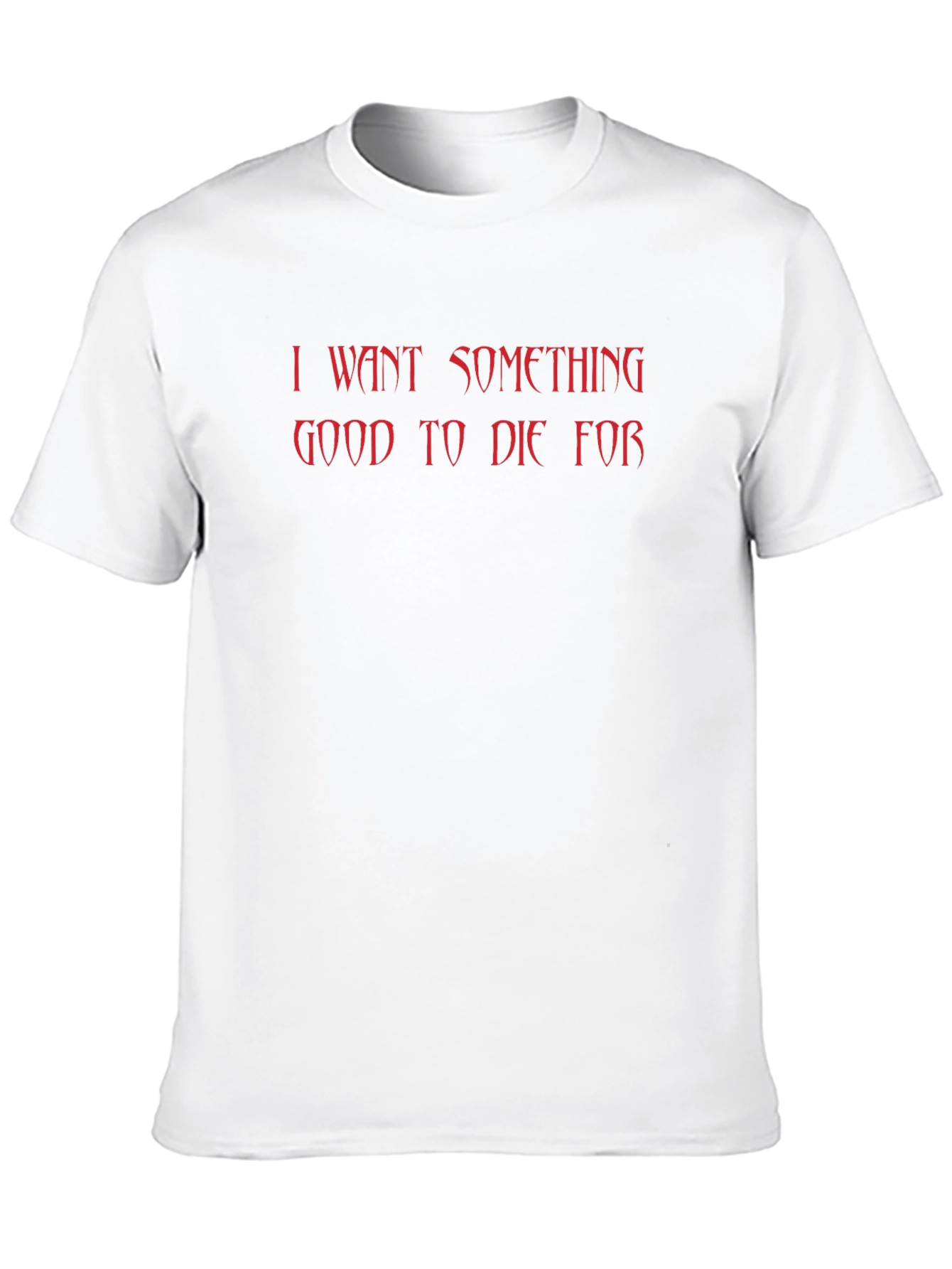 I Want Something Good to Die For T-Shirt