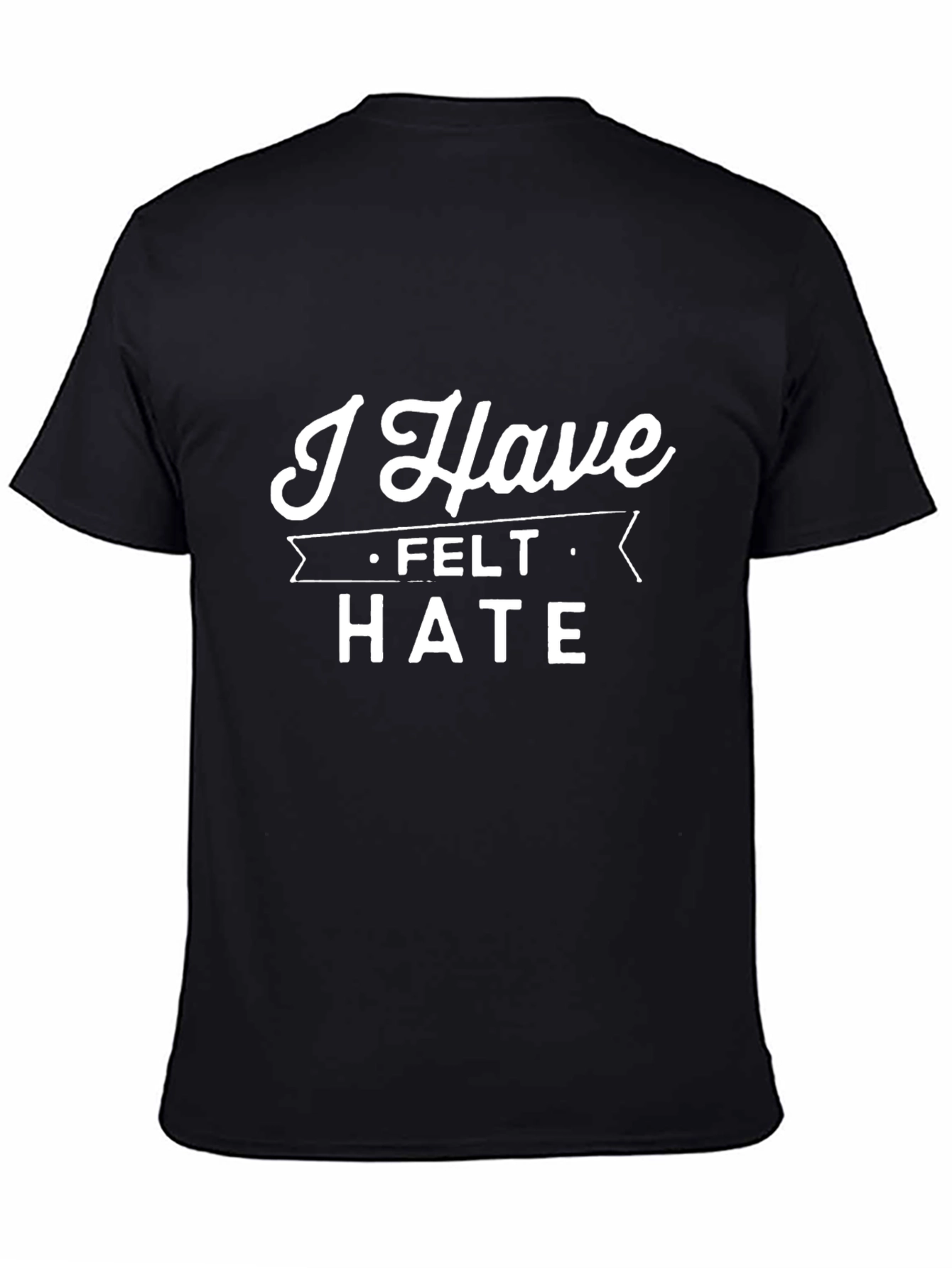 I Have Felt Hate T-Shirt - Bold Statement Tee
