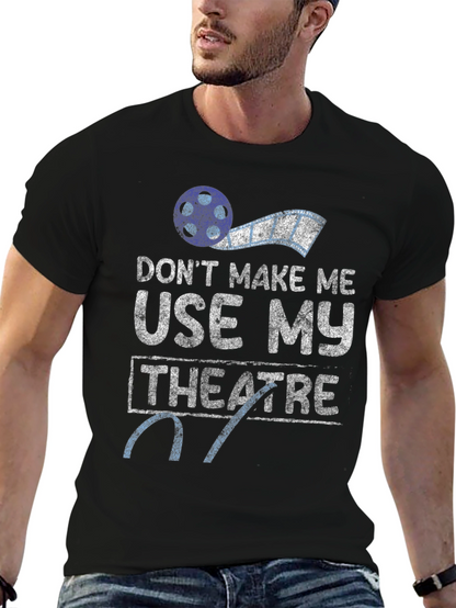 Dont Make Me Use My Theatre T-Shirt