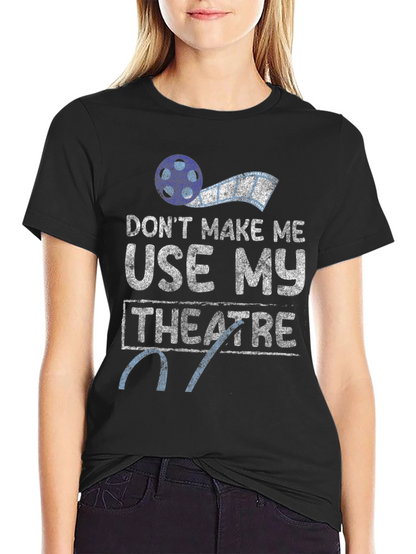 Dont Make Me Use My Theatre T-Shirt