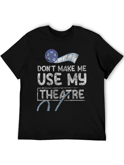 Dont Make Me Use My Theatre T-Shirt