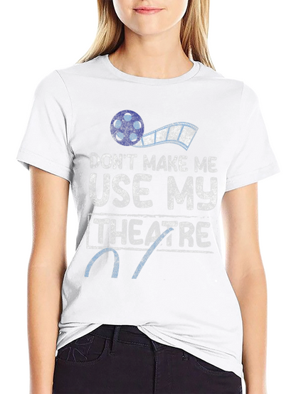 Dont Make Me Use My Theatre T-Shirt
